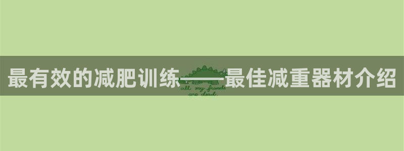 fb体育集团官网首页:最有效的减肥训练——最佳减重器材介绍
