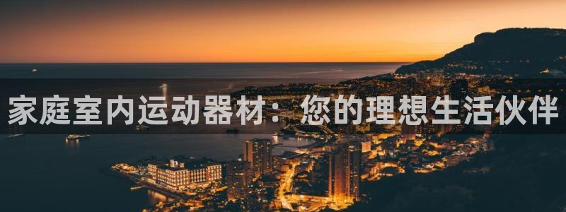 fb体育娱乐40996:家庭室内运动器材:您的理想生活伙伴