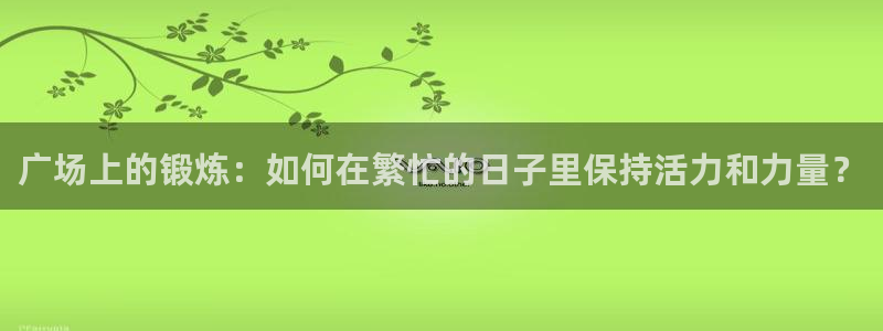 fb体育集团logo:广场上的锻炼:如何在繁忙的日子里保持活