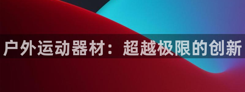 fb体育平台:户外运动器材:超越极限的创新